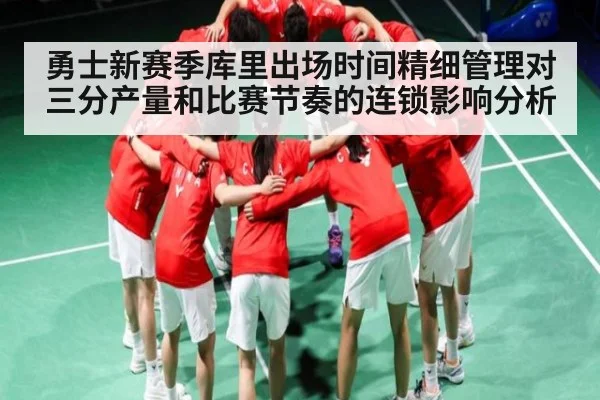 勇士新赛季库里出场时间精细管理对三分产量和比赛节奏的连锁影响分析（kaiyun）